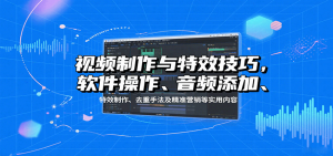 视频制作与特效技巧:软件操作、音频添加、特效制作、去重手法及精准营销等实用内容-理想项目库