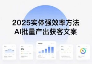 实体强效率方法：AI批量产出获客文案，2025年普通人拥抱AI，实现实体创收-理想项目库
