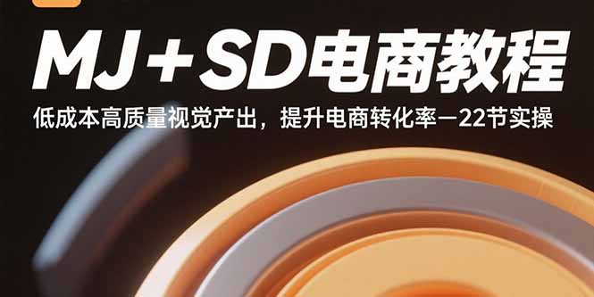MJ+SD电商教程：低成本高质量视觉产出，提升电商转化率-22节实操-理想项目库