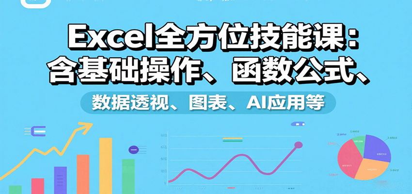 Excel全方位技能课：含基础操作、函数公式、数据透视、图表、AI应用等-理想项目库