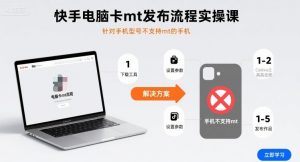 快手电脑卡mt发布流程实操课，针对手机型号不支持mt的手机-理想项目库