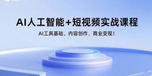 AI人工智能+短视频实战课程：AI工具基础、内容创作、商业变现！-理想项目库