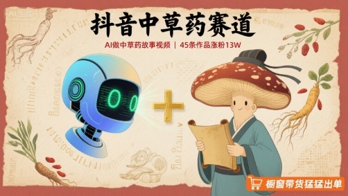 抖音中草药赛道，用AI做中草药故事视频，45条作品涨粉13W，橱窗带货猛猛出单-理想项目库