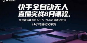 快手全自动无人直播实战8月课程：从设备搭建到月入千万 24小时自动化带货-理想项目库
