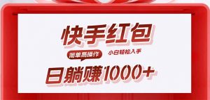 快手躺赚红包，无脑操作，日入1000+-理想项目库