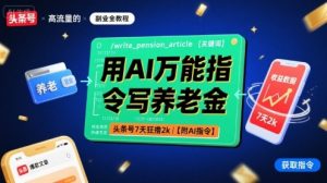 用AI万能指令写养老金，头条号7天狂撸2k【附AI指令】-理想项目库