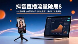 抖音直播流量破局8-9月新课:自然流与千川双轨运营,从0到1流量突破-理想项目库