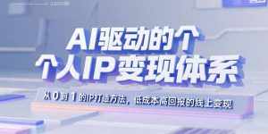 AI驱动的个人IP变现体系:从0到1的IP打造方法,低成本高回报的线上变现-理想项目库