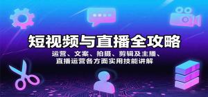 短视频与直播全攻略：运营、文案、拍摄、剪辑及主播、直播运营各方面实用技能讲解-理想项目库