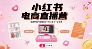 小红书电商直播营，直播带货+店铺运营+笔记运营=全电商-理想项目库