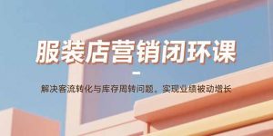 服装店营销闭环课：解决客流转化与库存周转问题。实现业绩被动增长-理想项目库