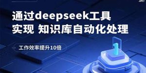 通过deepseek工具实现知识库自动化处理，工作效率提升10倍-理想项目库