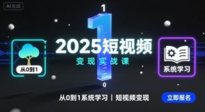 2025短视频变现实战课,从0到1系统学习短视频变现-理想项目库