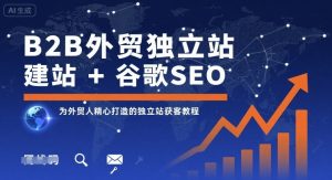 B2B外贸独立站建站+谷歌SEO，为外贸人精心打造的独立站获客教程-理想项目库