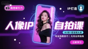 人像IP自拍课,打造视觉吸引力【完结】-理想项目库