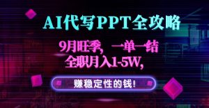 AI代写PPT全攻略,9月旺季,一单一结,全职月入1-5W,赚稳定性的钱!-理想项目库