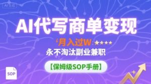 AI代写商单变现，月入过W，永不淘汰副业兼职【保姆级SOP手册】-理想项目库