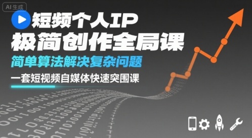短视频个人IP极简创作全局课，简单算法解决复杂问题，一套短视频自媒体快速突围课-理想项目库