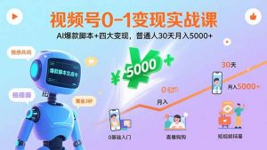 视频号0-1变现实战课：AI爆款脚本+四大变现，普通人30天月入5000+-理想项目库