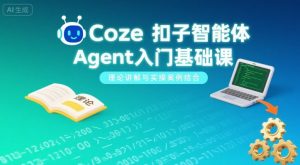 Coze扣子智能体Agent入门基础课，理论讲解与实操案例结合-理想项目库
