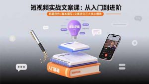 短视频实战文案课:从入门到进阶 标题创作+脚本撰写+文案优化三大核心模块-理想项目库