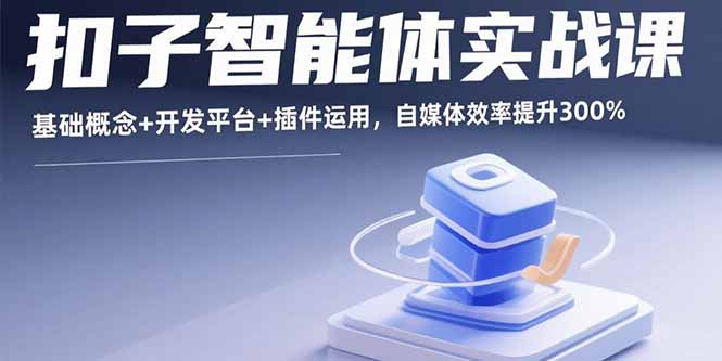 扣子智能体实战课，基础概念+开发平台+插件运用，自媒体效率提升300%-理想项目库