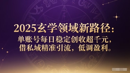 2025玄学领域新路径：单账号每日稳定创收1k+，借私域精准引流，低调盈利-理想项目库