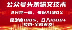 公众号头条号爆文技术，2分钟一篇，原创度100%，朱雀AI味0%，复制粘贴，日入1k【揭秘】-理想项目库