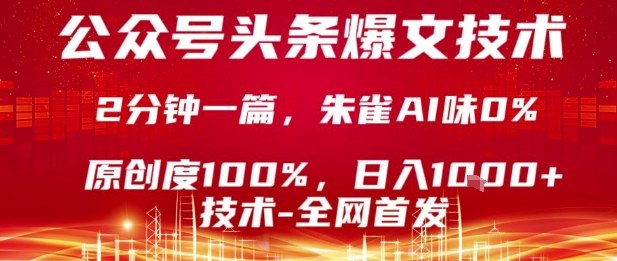 公众号头条号爆文技术，2分钟一篇，原创度100%，朱雀AI味0%，复制粘贴，日入1k【揭秘】-理想项目库