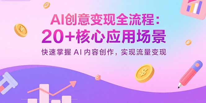 AI创意变现全流程：20+核心应用场景，快速掌握AI内容创作，实现流量变现-理想项目库