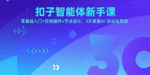 扣子智能体新手课，零基础入门+空间操作+节点设计，3天掌握AI自动化搭建-理想项目库