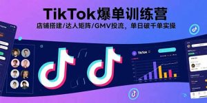 TikTok爆单训练营，店铺搭建/达人矩阵/GMV投流，单日破千单实操-理想项目库