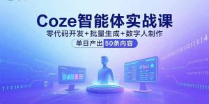 Coze智能体实战课，零代码开发+批量生成+数字人制作，单日产出50条内容-理想项目库