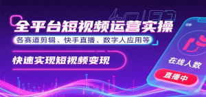 全平台短视频运营实操，各赛道剪辑、快手直播、数字人应用等，快速实现短视频变现-理想项目库