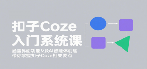 扣子Coze入门系统课:涵盖界面功能及AI智能体创建,带你掌握扣子Coze相关要点-理想项目库
