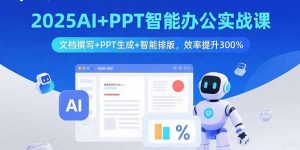 2025AI+PPT智能办公实战课：文档撰写+PPT生成+智能排版，效率提升300%-理想项目库