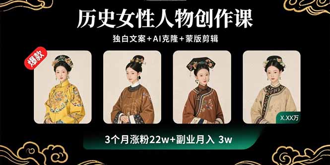 历史女性人物创作课：独白文案+AI克隆+蒙版剪辑，3个月涨粉22w+副业月入3w-理想项目库