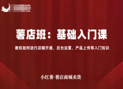 小红薯薯店商城卖货，基础入门课，教你如何进行店铺开通、后台设置、产品上传等入门知识-理想项目库