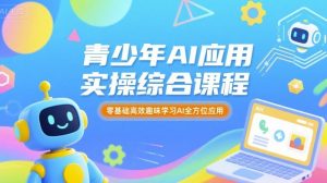 青少年AI应用实操综合课程，零基础高效趣味学习AI全方位应用-理想项目库