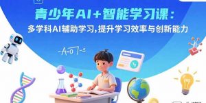 青少年AI+智能学习课：多学科AI辅助学习，提升学习效率与创新能力-理想项目库