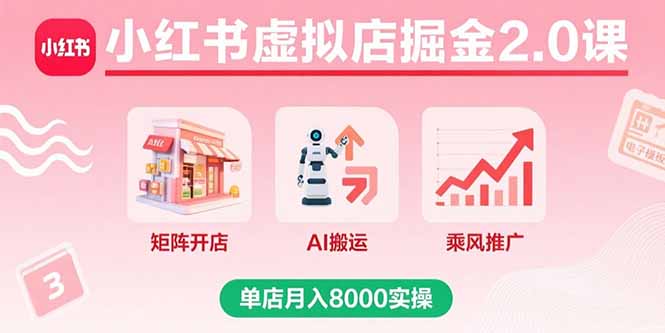 小红书虚拟店掘金2.0课，矩阵开店+AI搬运+乘风推广，单店月入8000实操-理想项目库