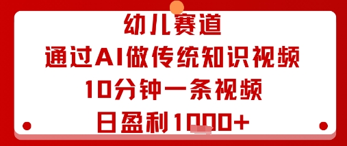 幼儿赛道：通过AI做传统知识视频，10分钟一条视频，日盈利多张-理想项目库