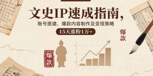 文史IP速成指南，账号搭建、爆款内容制作及变现策略，15天涨粉1万+-理想项目库