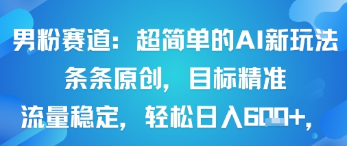 男粉赛道：超简单的AI新玩法条条原创，目标精准，流量稳定轻松日入6张+-理想项目库