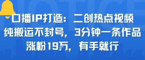 口播IP打造：二创热点视频，纯搬运不封号，3分钟一条作品，涨粉19w，有手就行-理想项目库