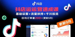 抖店运营速成课,基础设置+流量扶持+千川投流,30天日均订单200+(更新9月-理想项目库