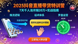 2025抖音直播带货特训：推流逻辑、话术体系、罗盘运营,7天千人池月销20万+-理想项目库