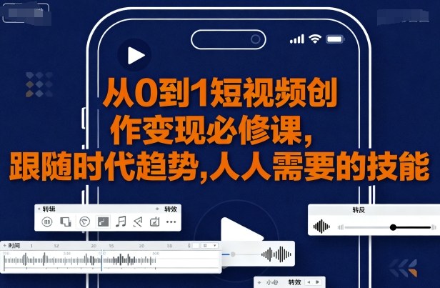 从0到1短视频创作变现必修课，跟随时代趋势，人人需要的技能-理想项目库