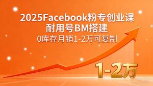2025Facebook粉专创业课,耐用号BM搭建,0库存月销1-2万可复制-理想项目库