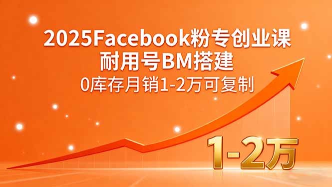 2025Facebook粉专创业课，耐用号BM搭建，0库存月销1-2万可复制-理想项目库